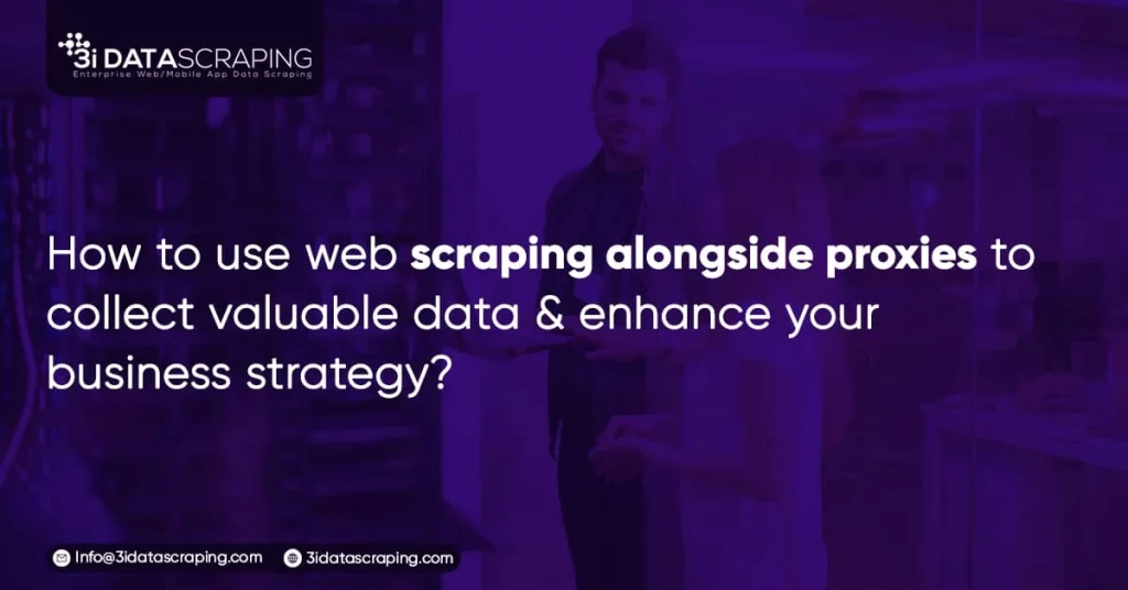 How To Use Web Scraping Alongside Proxies to Collect Valuable Data & Enhance Your Business Strategy