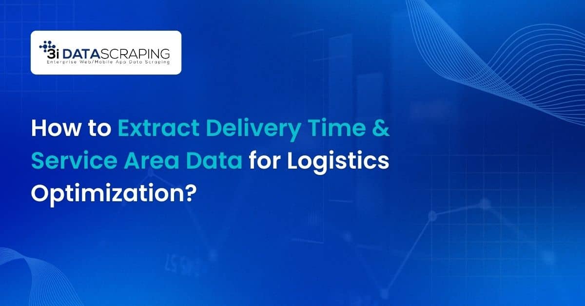 How to Extract Delivery Time & Service Area Data for Logistics Optimization?